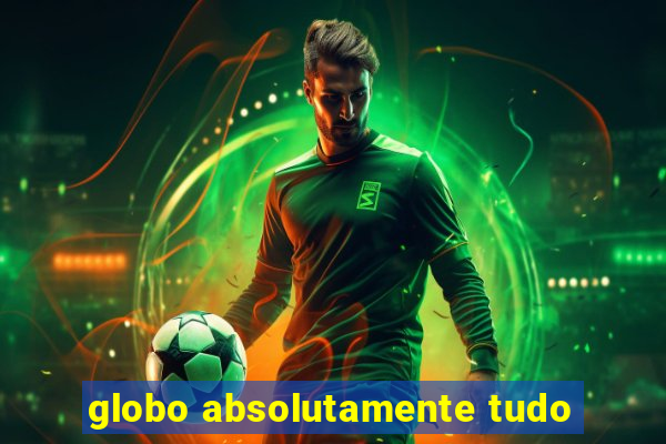 globo absolutamente tudo